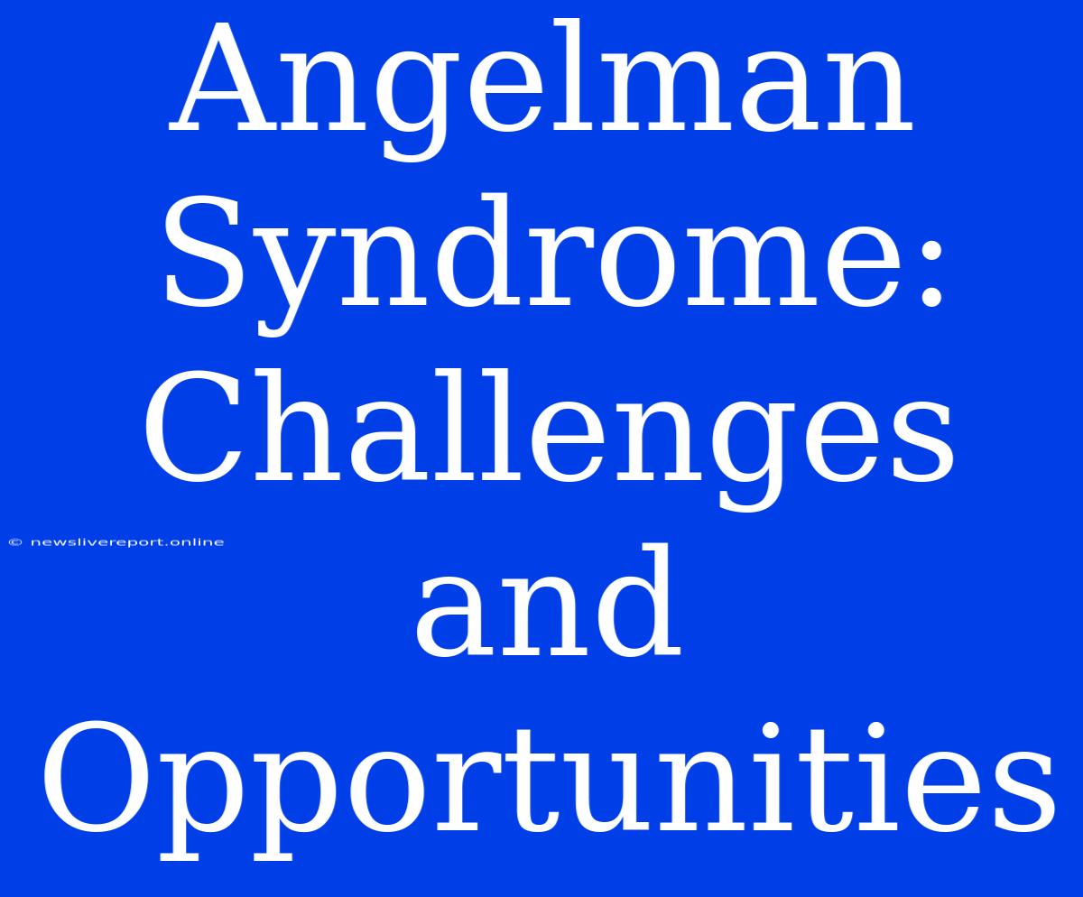 Angelman Syndrome: Challenges And Opportunities