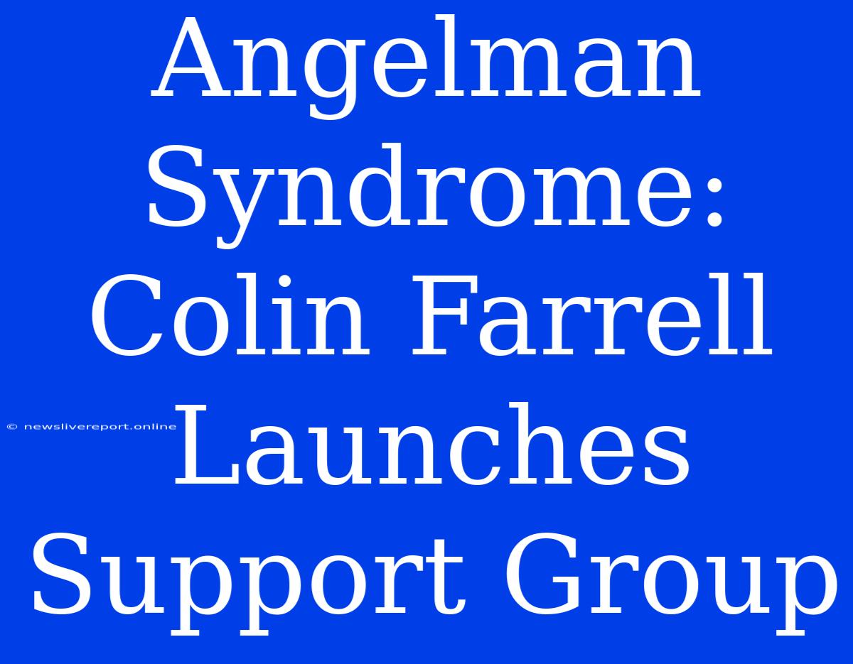 Angelman Syndrome: Colin Farrell Launches Support Group