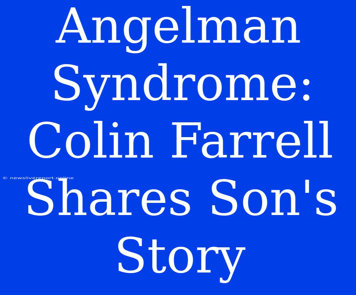 Angelman Syndrome: Colin Farrell Shares Son's Story