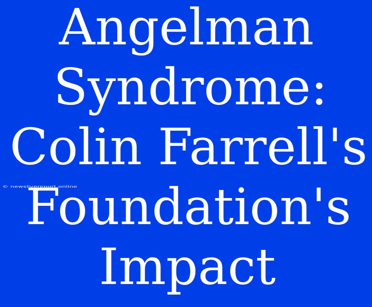 Angelman Syndrome: Colin Farrell's Foundation's Impact