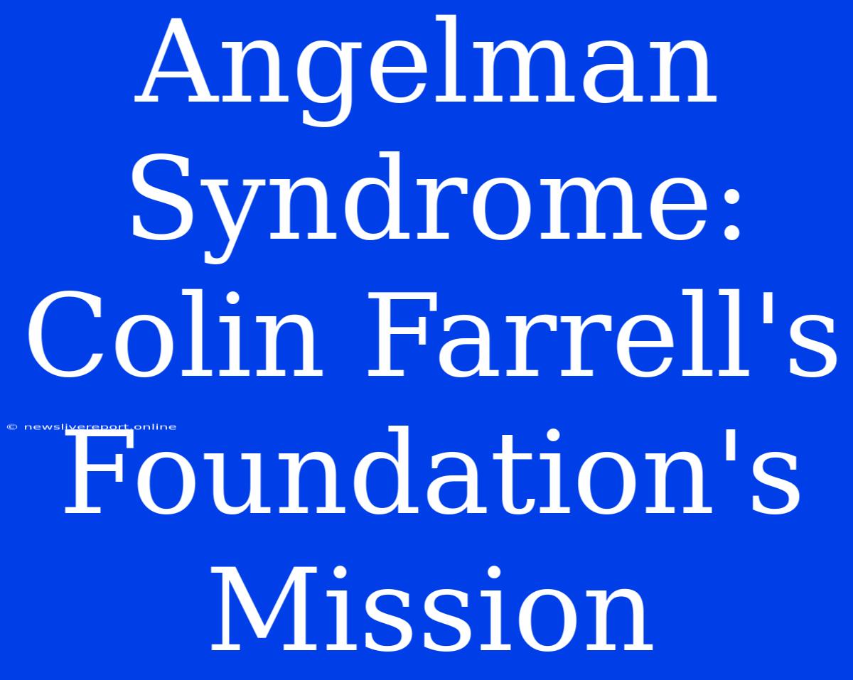 Angelman Syndrome: Colin Farrell's Foundation's Mission