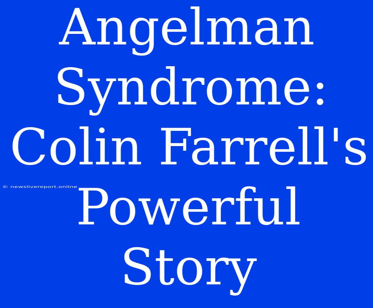 Angelman Syndrome: Colin Farrell's Powerful Story