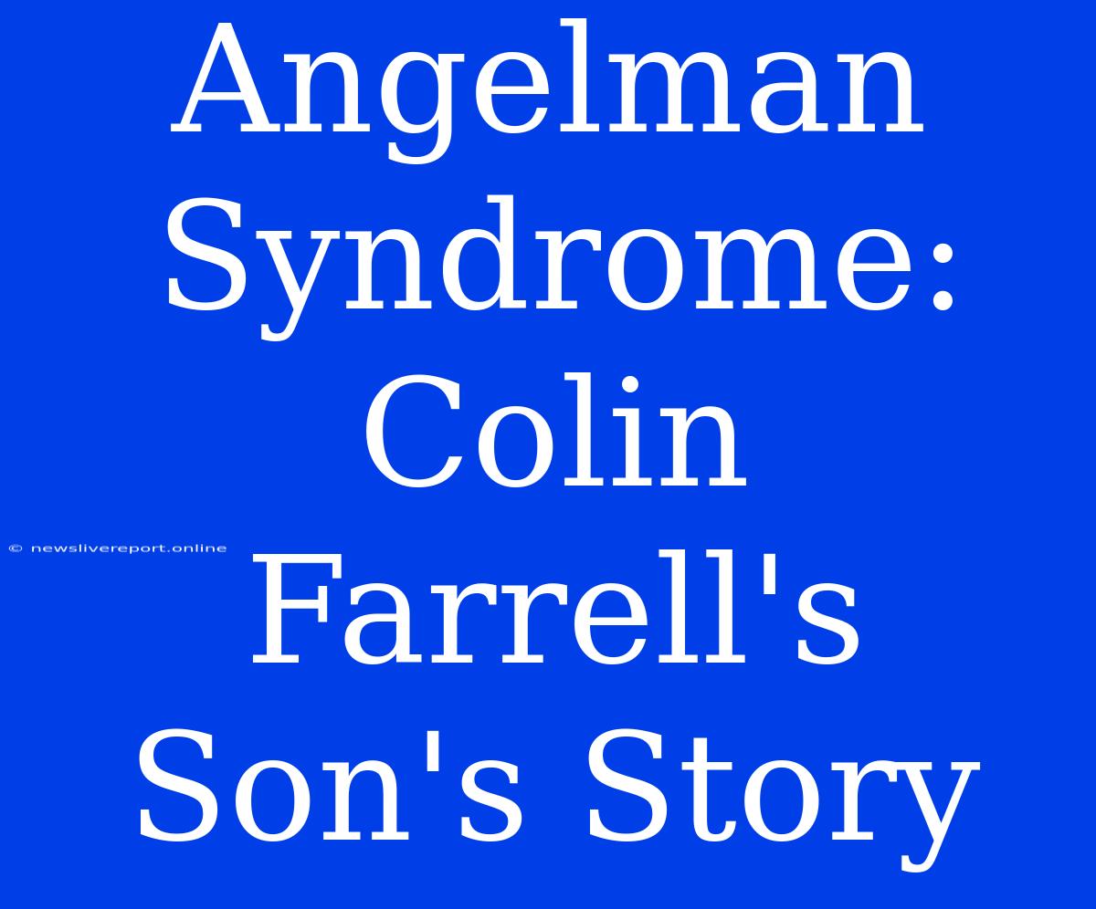 Angelman Syndrome: Colin Farrell's Son's Story