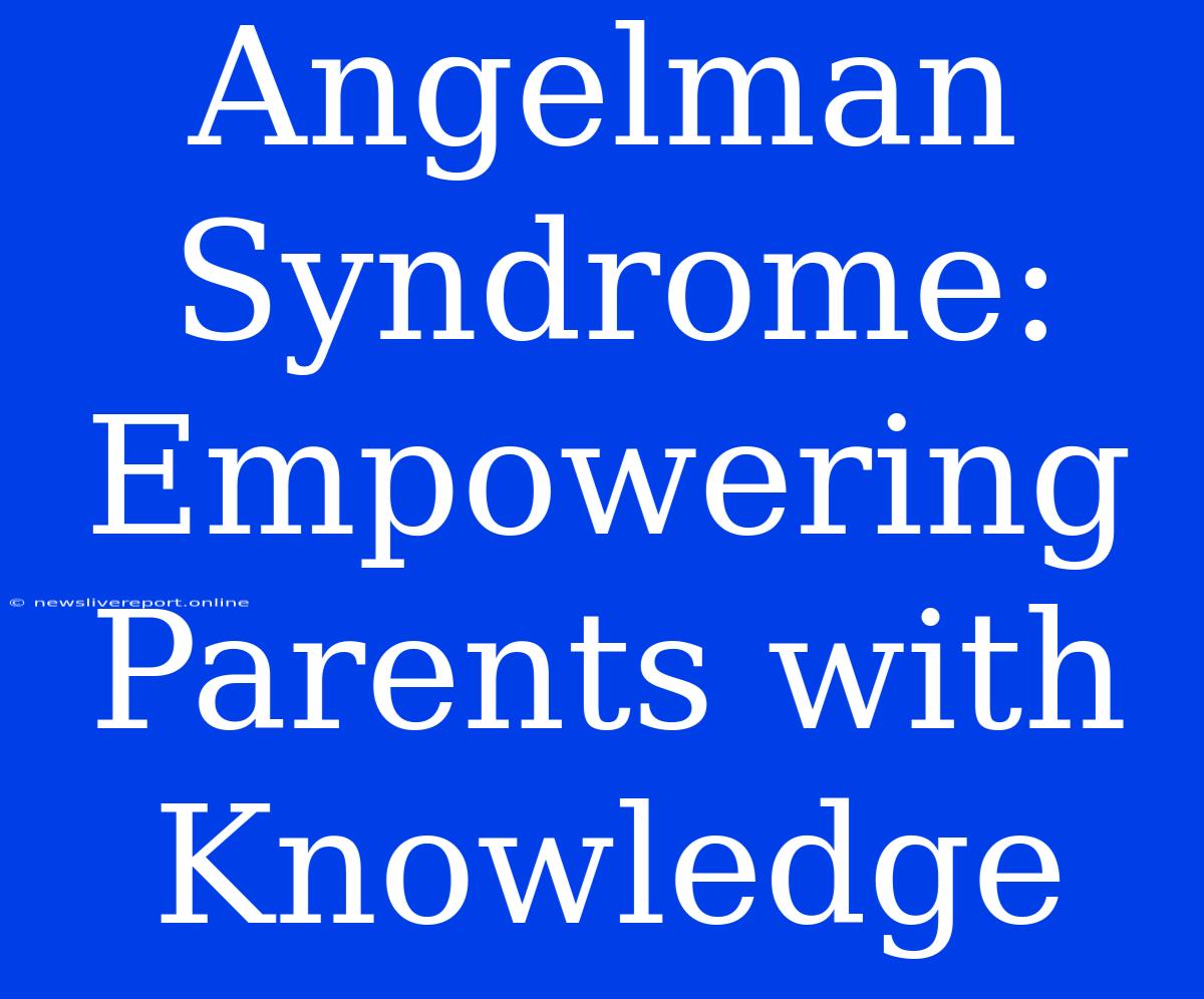 Angelman Syndrome: Empowering Parents With Knowledge