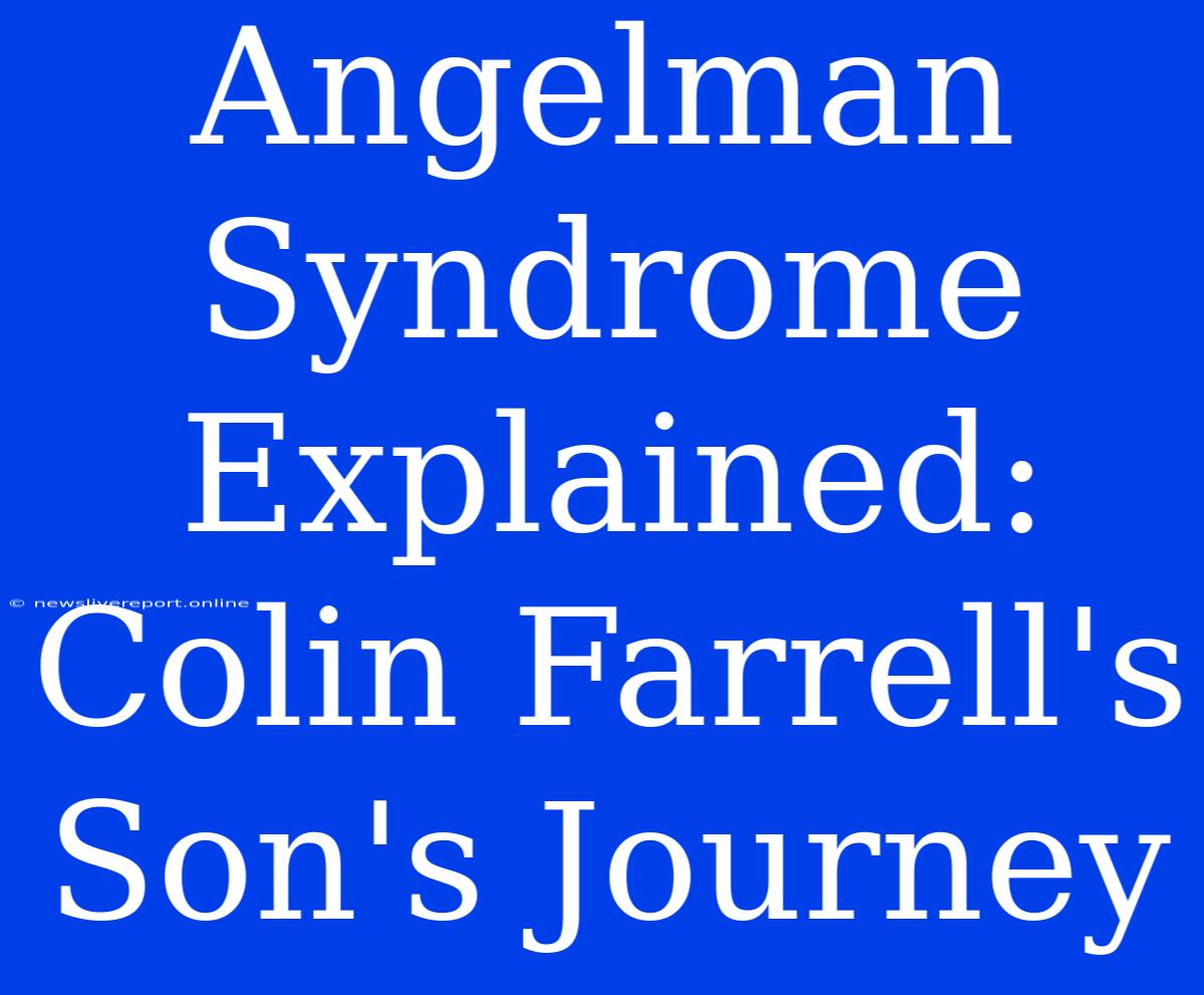 Angelman Syndrome Explained: Colin Farrell's Son's Journey