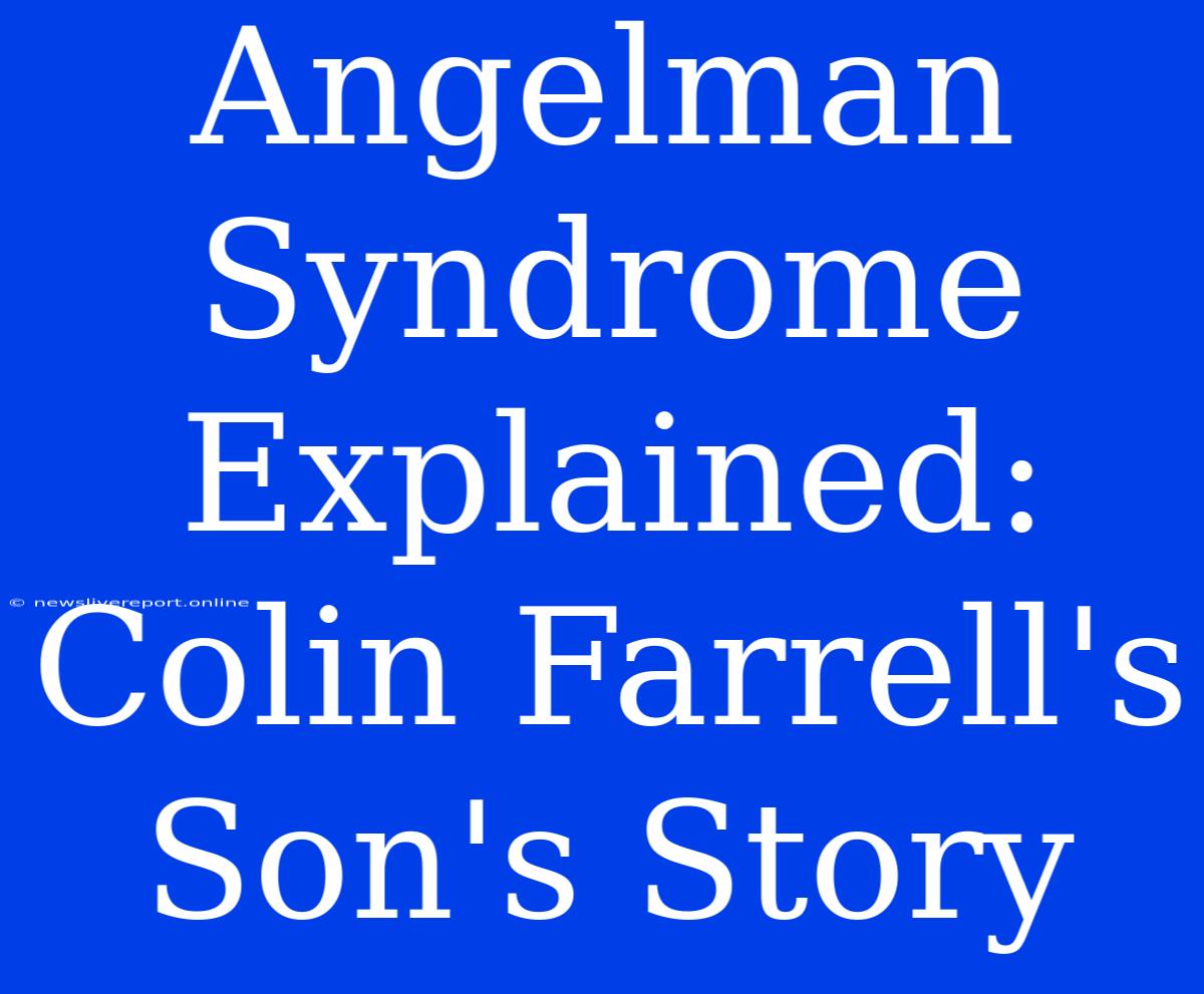 Angelman Syndrome Explained: Colin Farrell's Son's Story