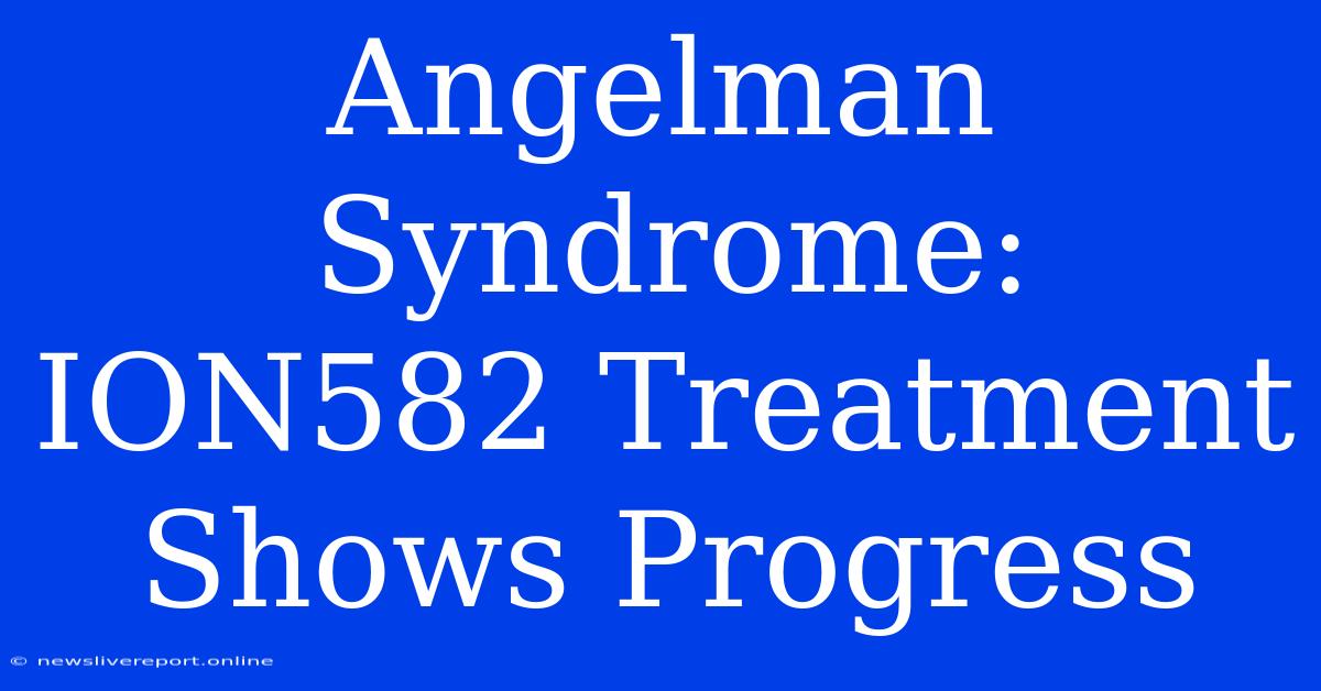 Angelman Syndrome: ION582 Treatment Shows Progress