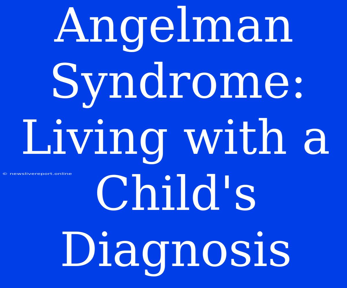 Angelman Syndrome: Living With A Child's Diagnosis