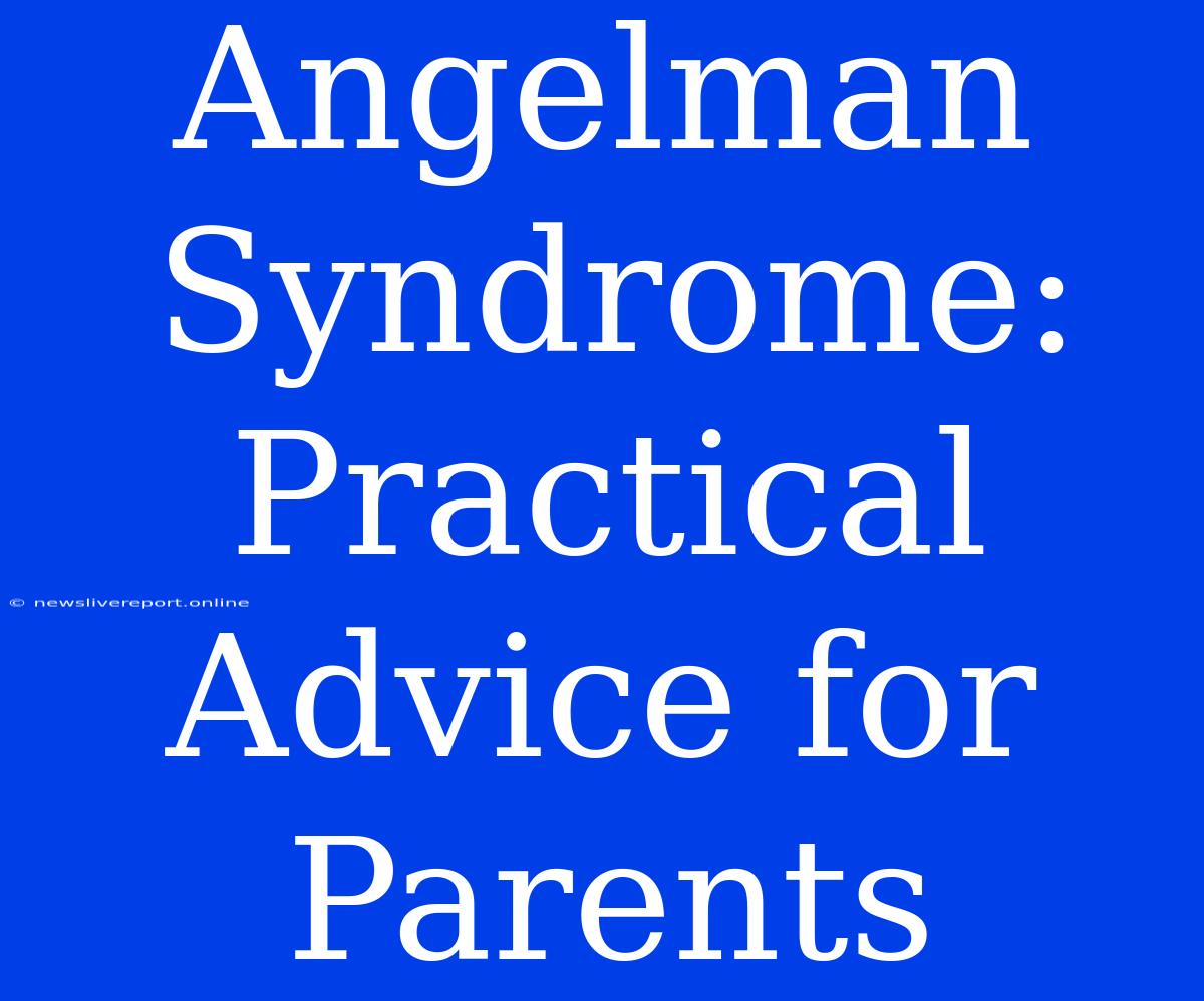 Angelman Syndrome: Practical Advice For Parents