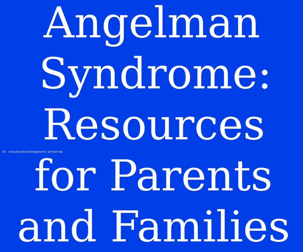 Angelman Syndrome: Resources For Parents And Families