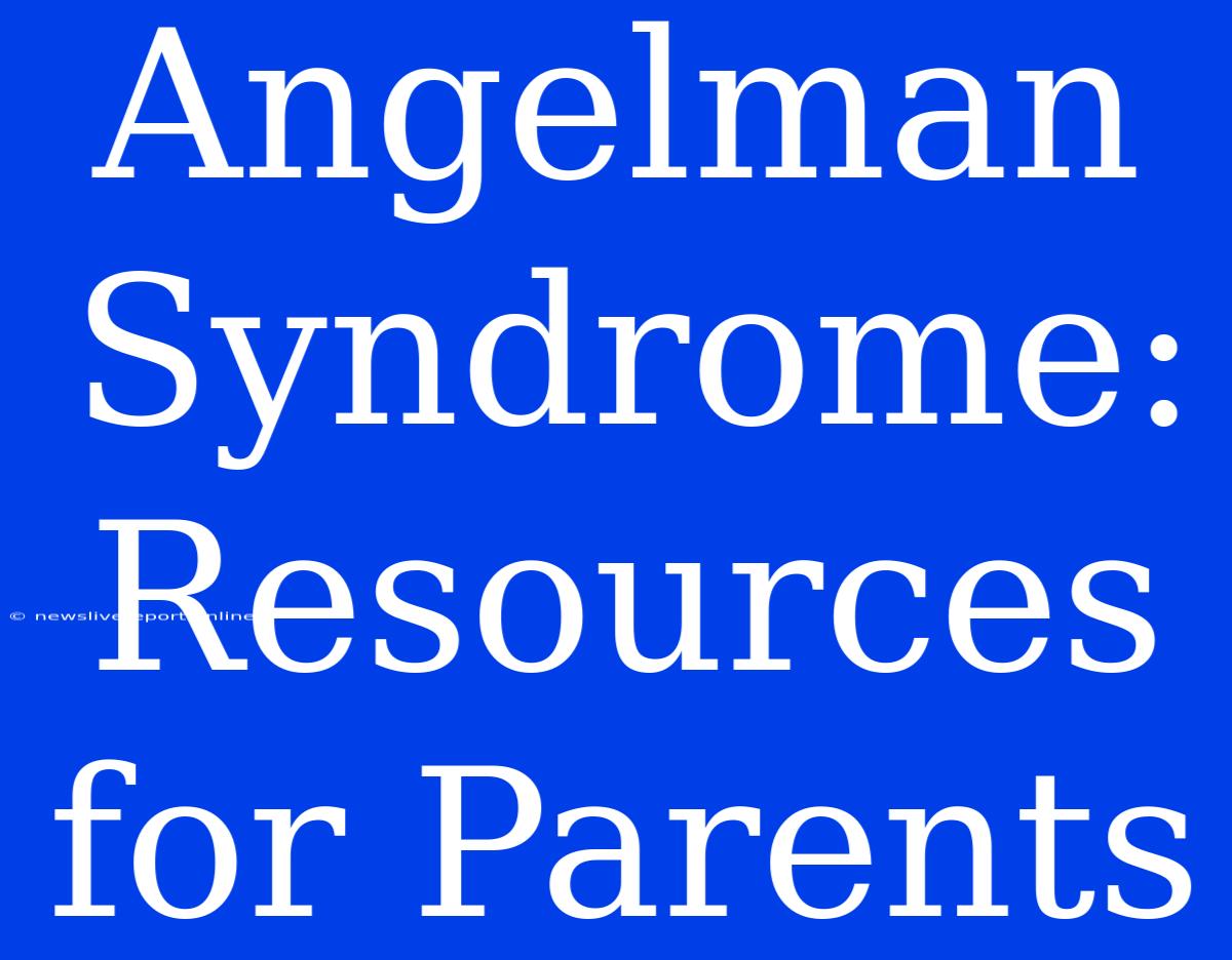 Angelman Syndrome: Resources For Parents