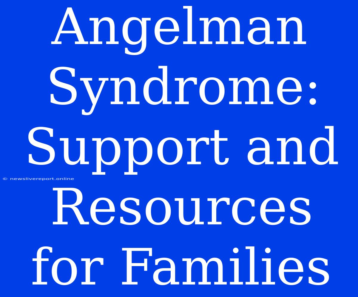 Angelman Syndrome: Support And Resources For Families