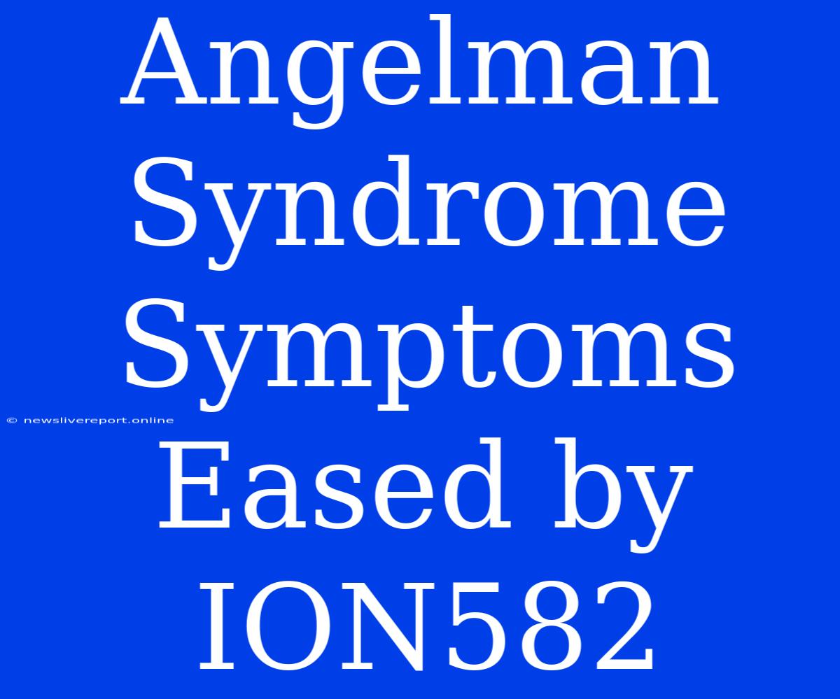 Angelman Syndrome Symptoms Eased By ION582