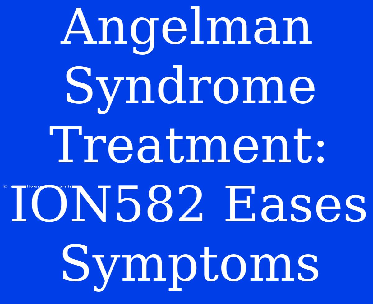 Angelman Syndrome Treatment: ION582 Eases Symptoms