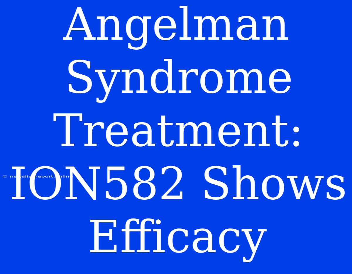 Angelman Syndrome Treatment: ION582 Shows Efficacy