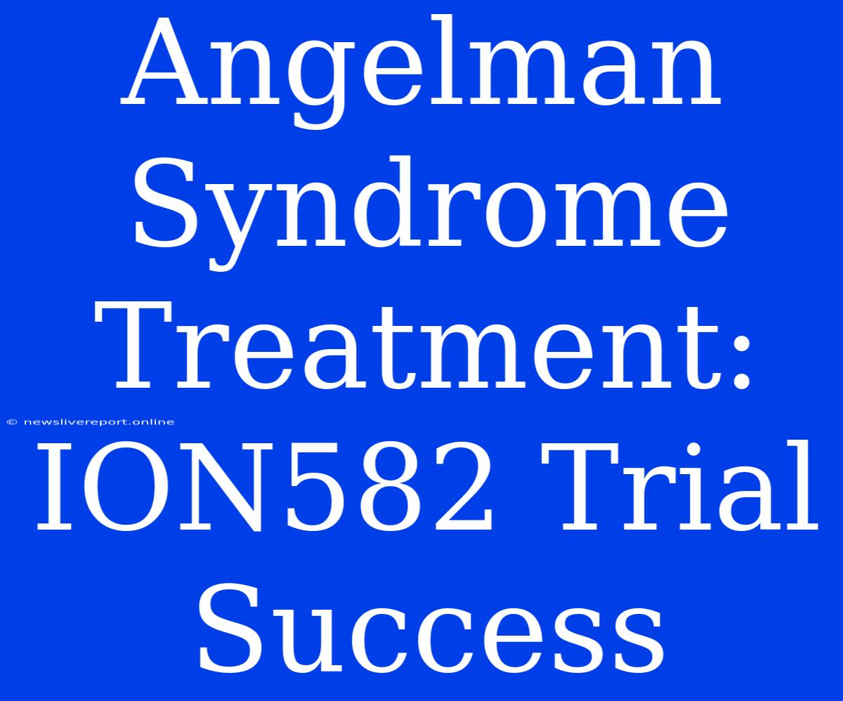 Angelman Syndrome Treatment: ION582 Trial Success