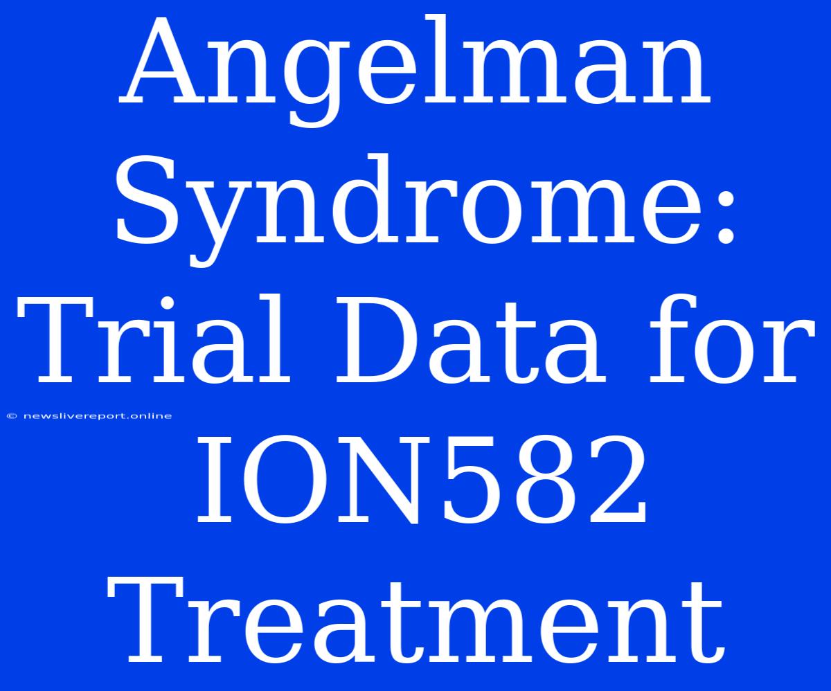 Angelman Syndrome: Trial Data For ION582 Treatment