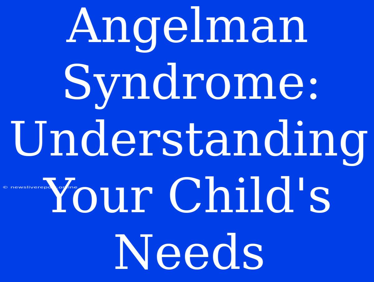 Angelman Syndrome:  Understanding Your Child's Needs