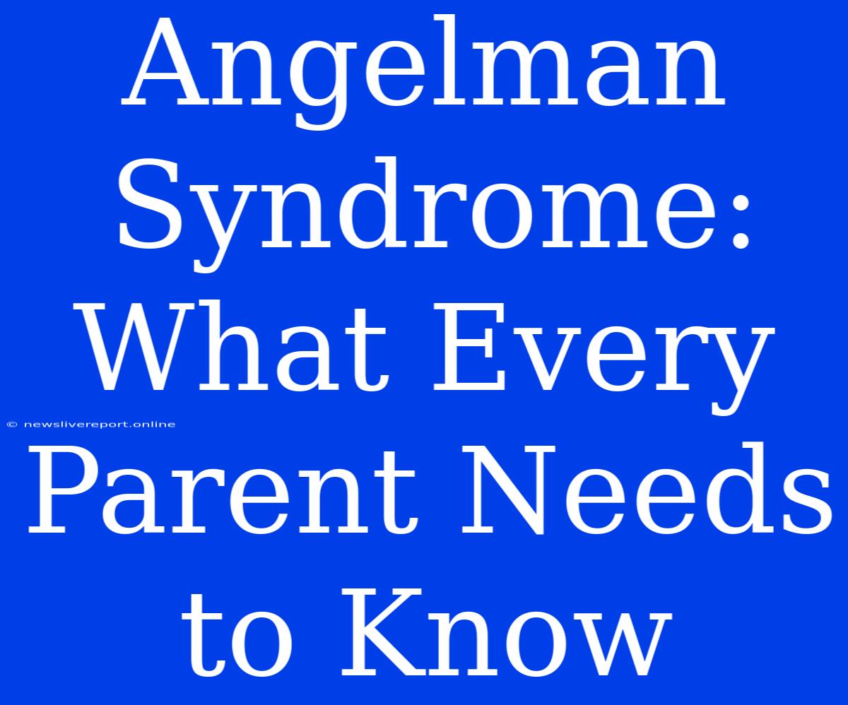 Angelman Syndrome: What Every Parent Needs To Know