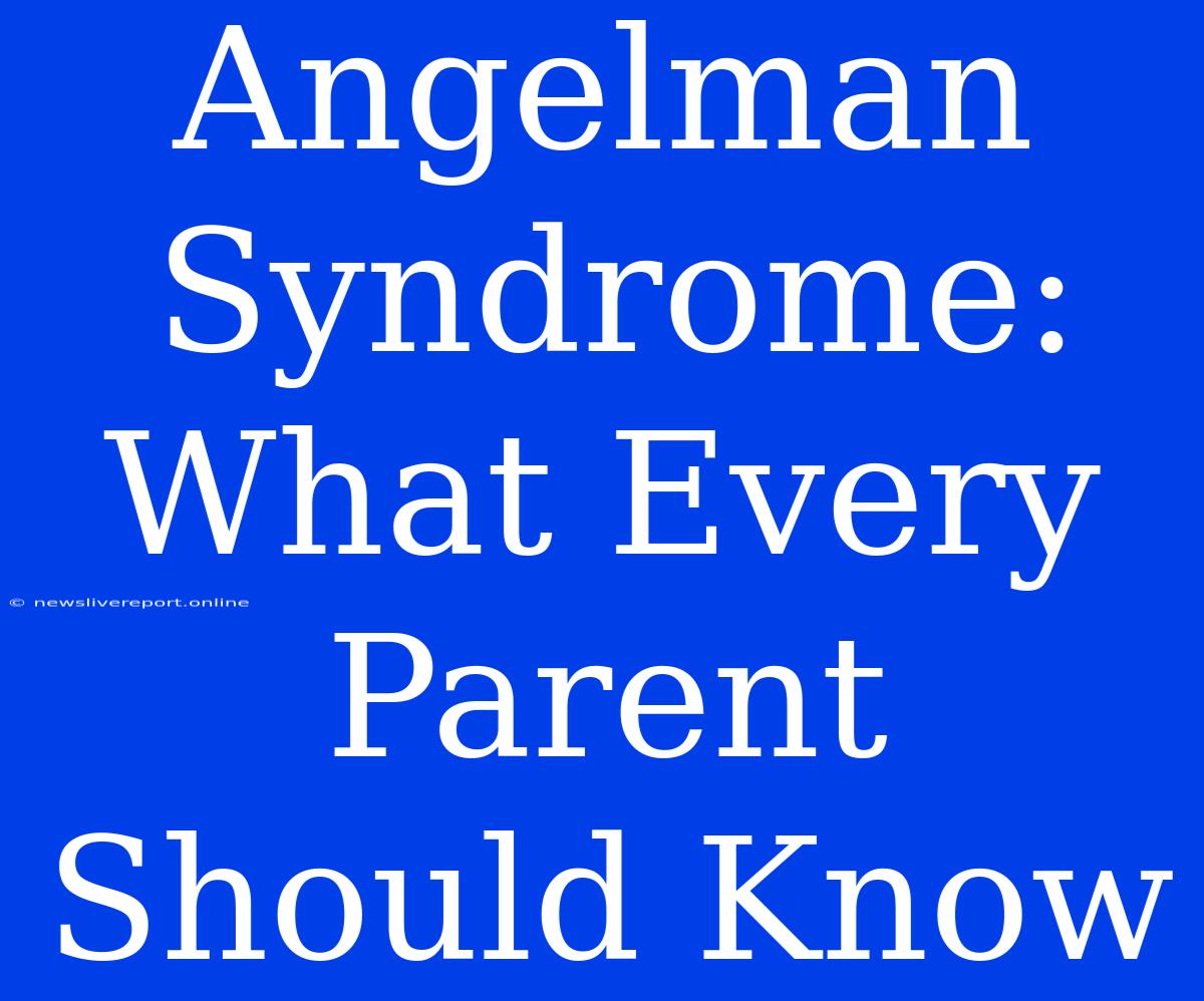 Angelman Syndrome:  What Every Parent Should Know