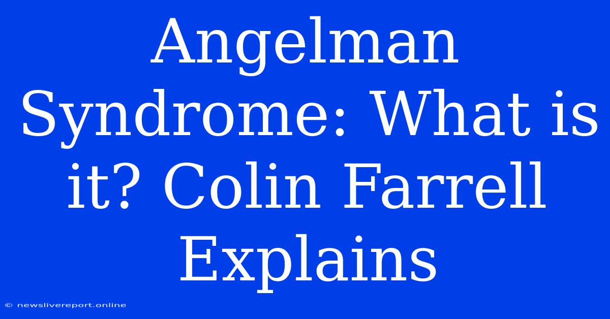 Angelman Syndrome: What Is It? Colin Farrell Explains