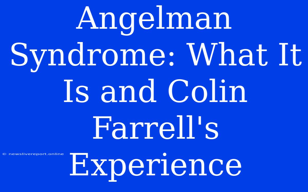 Angelman Syndrome: What It Is And Colin Farrell's Experience