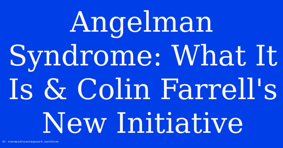 Angelman Syndrome: What It Is & Colin Farrell's New Initiative