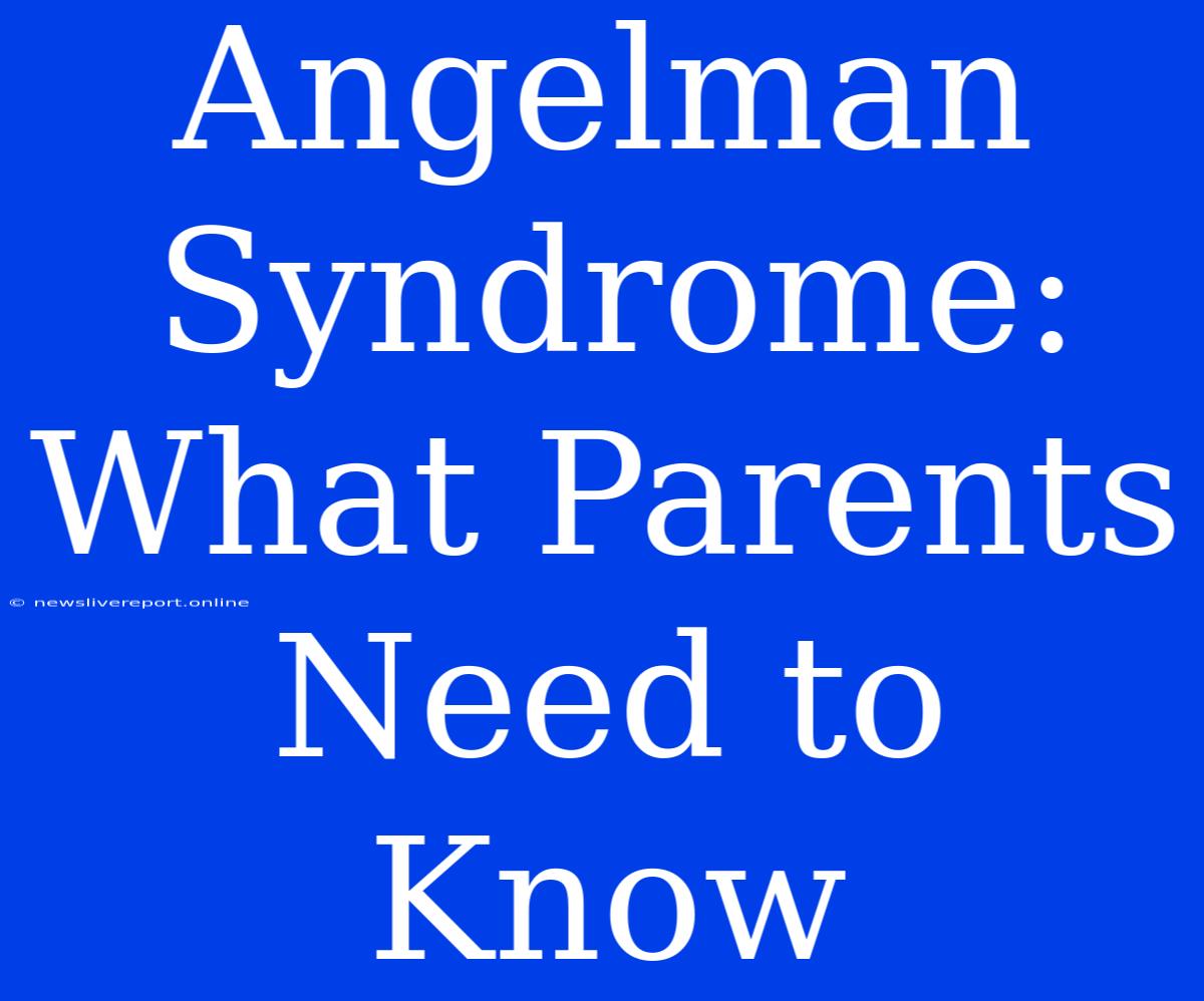 Angelman Syndrome: What Parents Need To Know