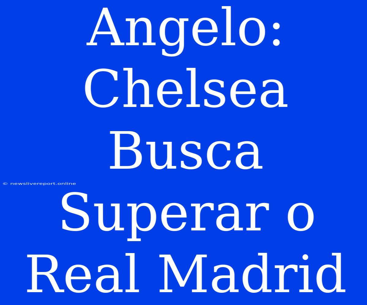 Angelo: Chelsea Busca Superar O Real Madrid