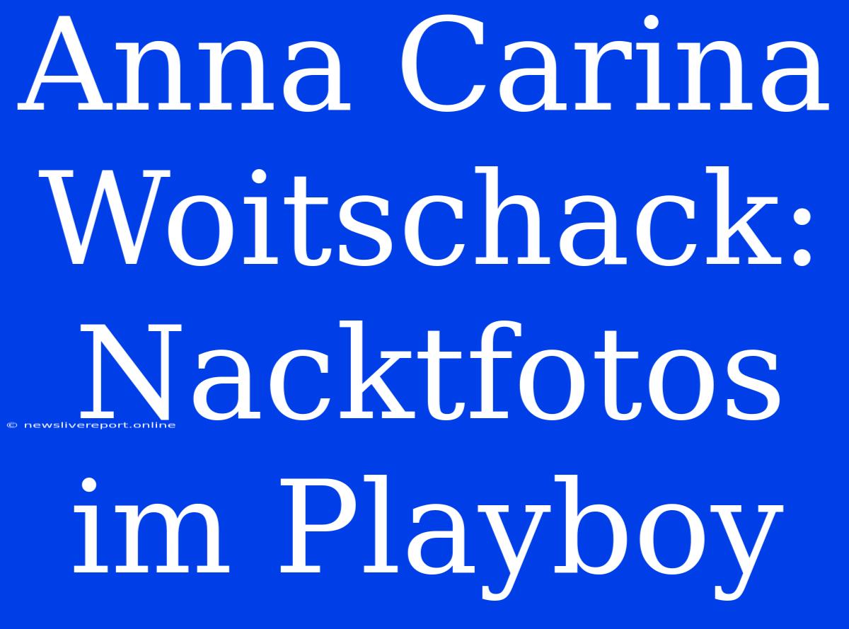 Anna Carina Woitschack: Nacktfotos Im Playboy