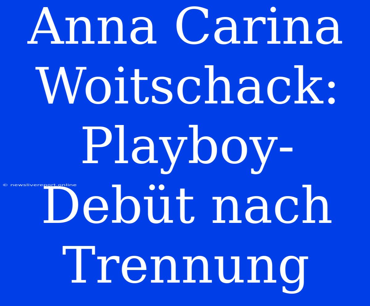 Anna Carina Woitschack: Playboy-Debüt Nach Trennung