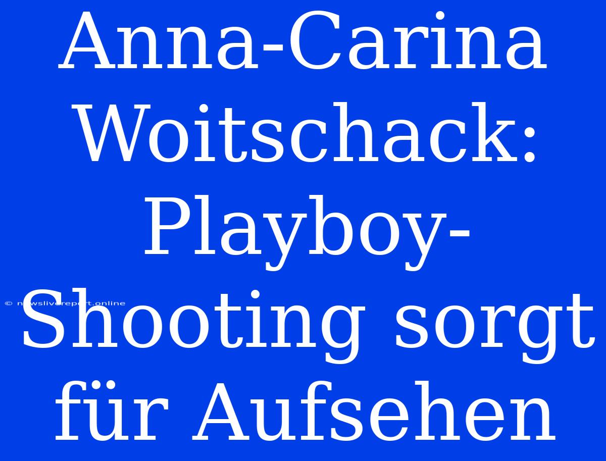 Anna-Carina Woitschack: Playboy-Shooting Sorgt Für Aufsehen