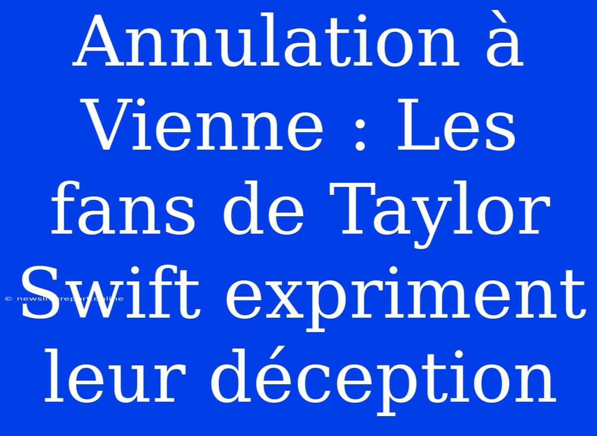 Annulation À Vienne : Les Fans De Taylor Swift Expriment Leur Déception