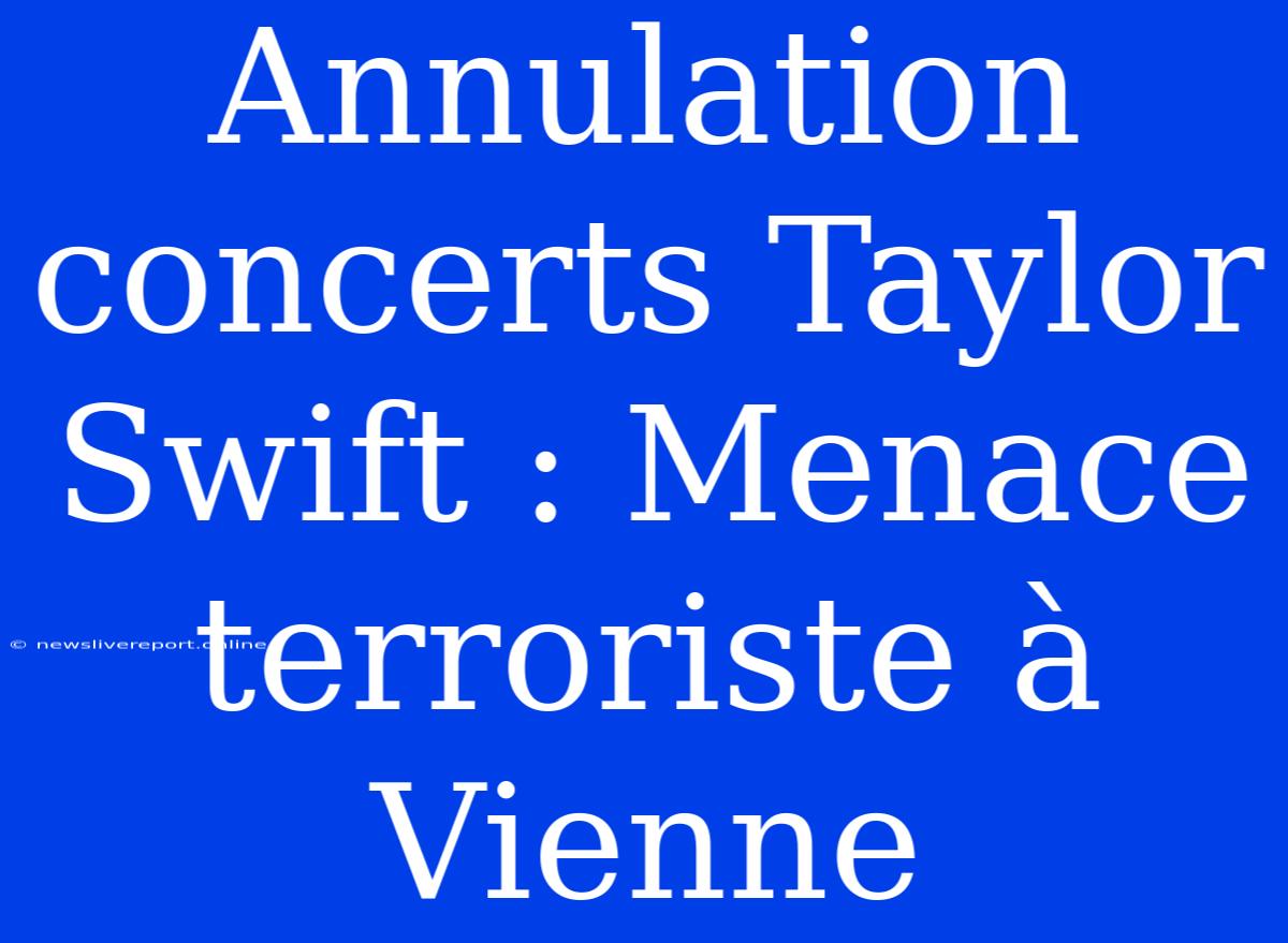 Annulation Concerts Taylor Swift : Menace Terroriste À Vienne