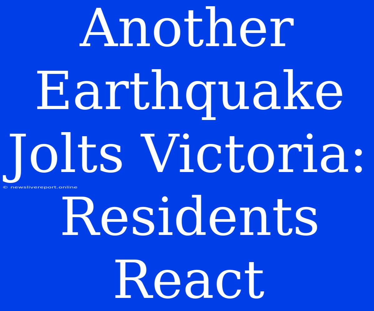 Another Earthquake Jolts Victoria: Residents React