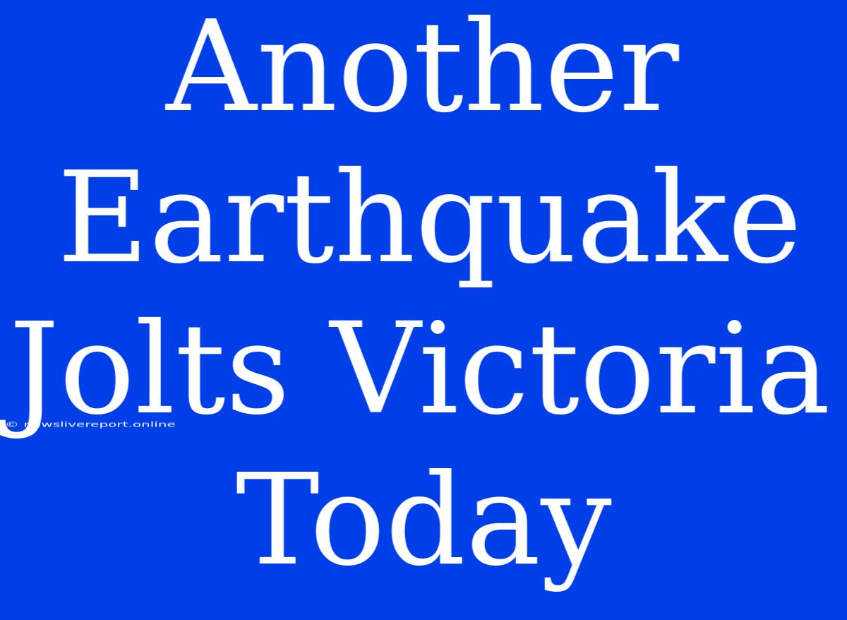 Another Earthquake Jolts Victoria Today