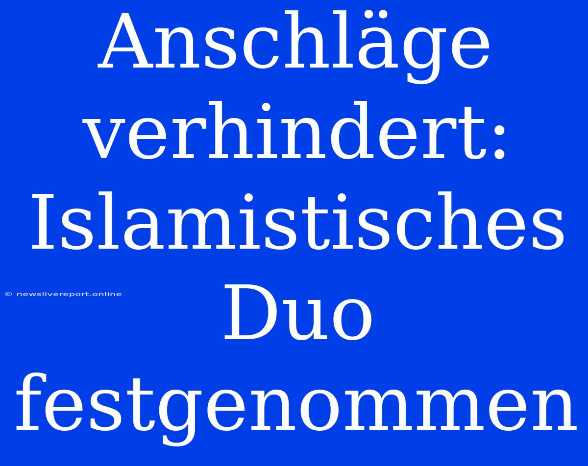 Anschläge Verhindert: Islamistisches Duo Festgenommen