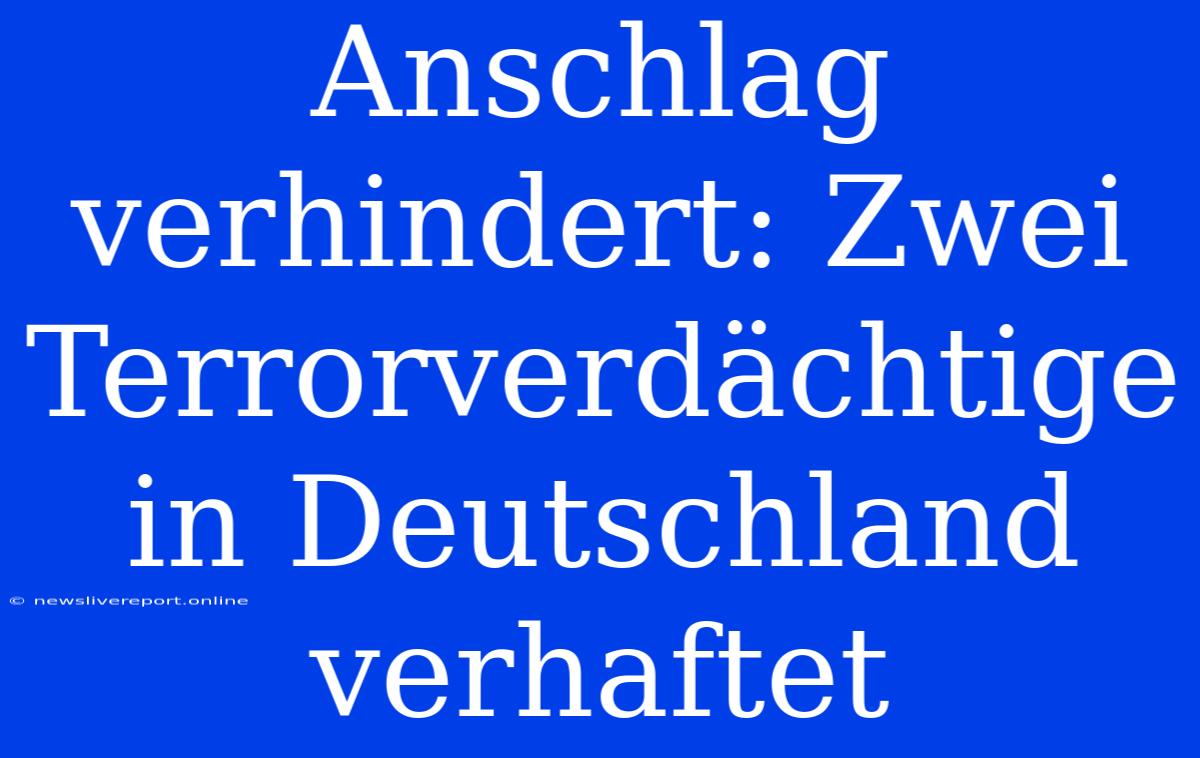 Anschlag Verhindert: Zwei Terrorverdächtige In Deutschland Verhaftet