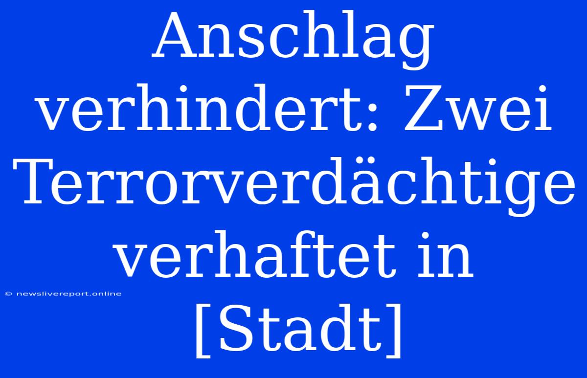 Anschlag Verhindert: Zwei Terrorverdächtige Verhaftet In [Stadt]