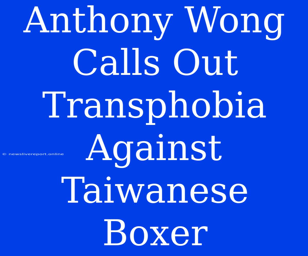 Anthony Wong Calls Out Transphobia Against Taiwanese Boxer