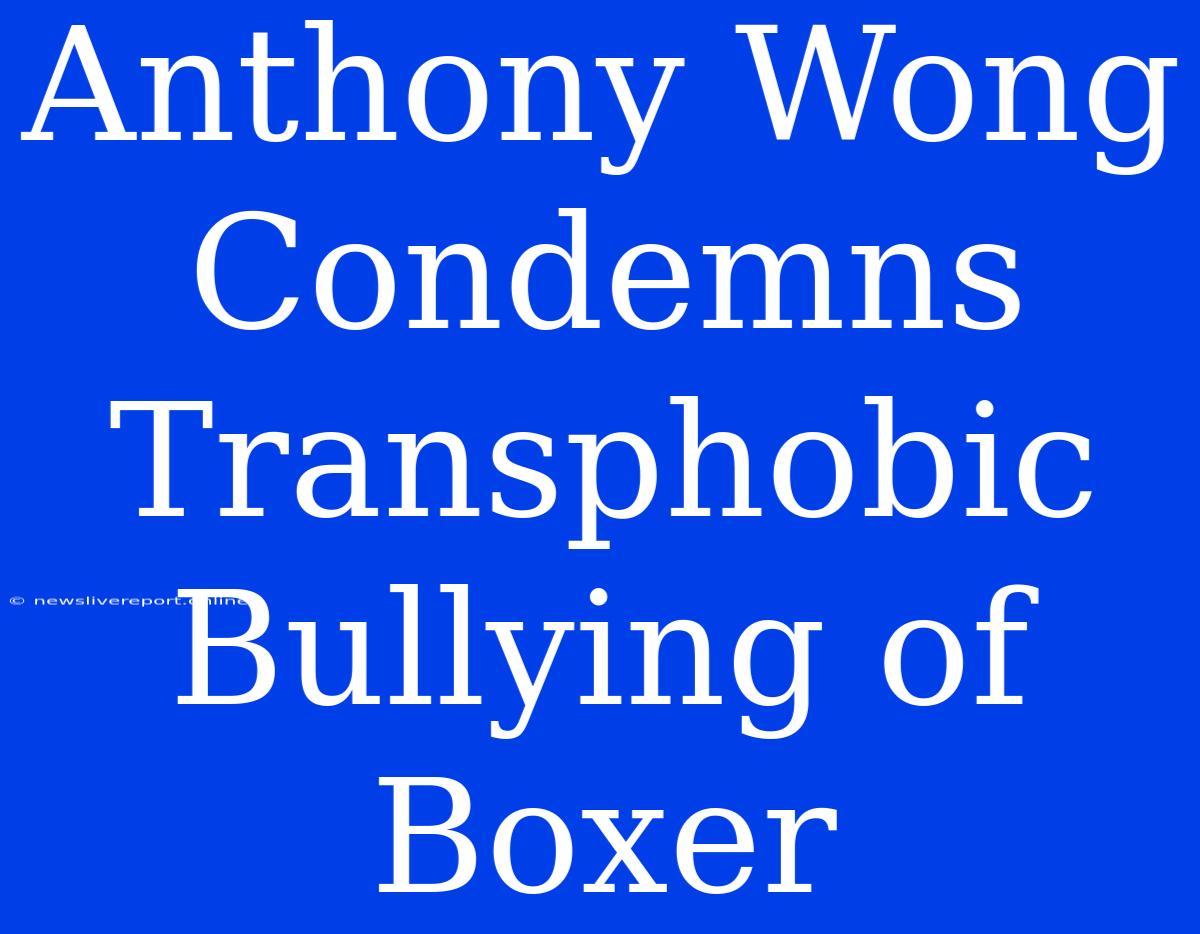 Anthony Wong Condemns Transphobic Bullying Of Boxer