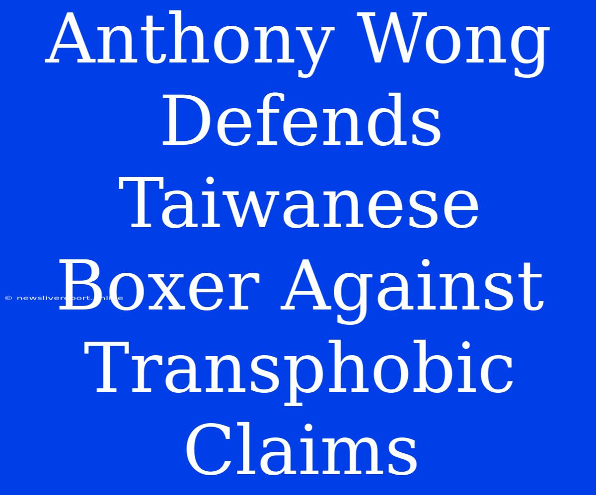 Anthony Wong Defends Taiwanese Boxer Against Transphobic Claims