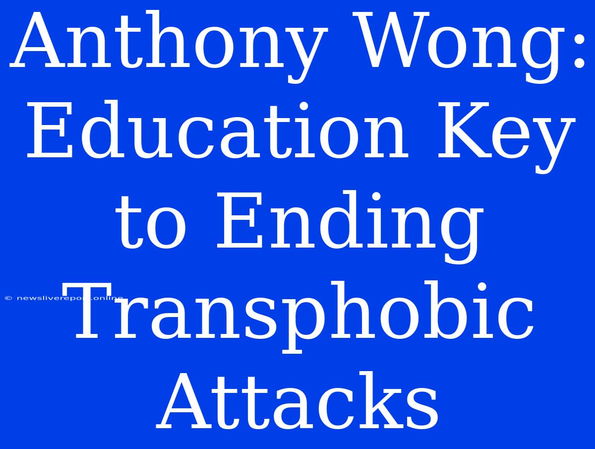 Anthony Wong: Education Key To Ending Transphobic Attacks