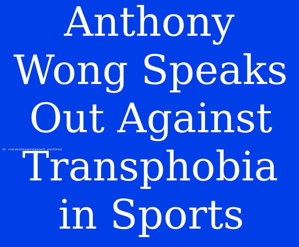 Anthony Wong Speaks Out Against Transphobia In Sports