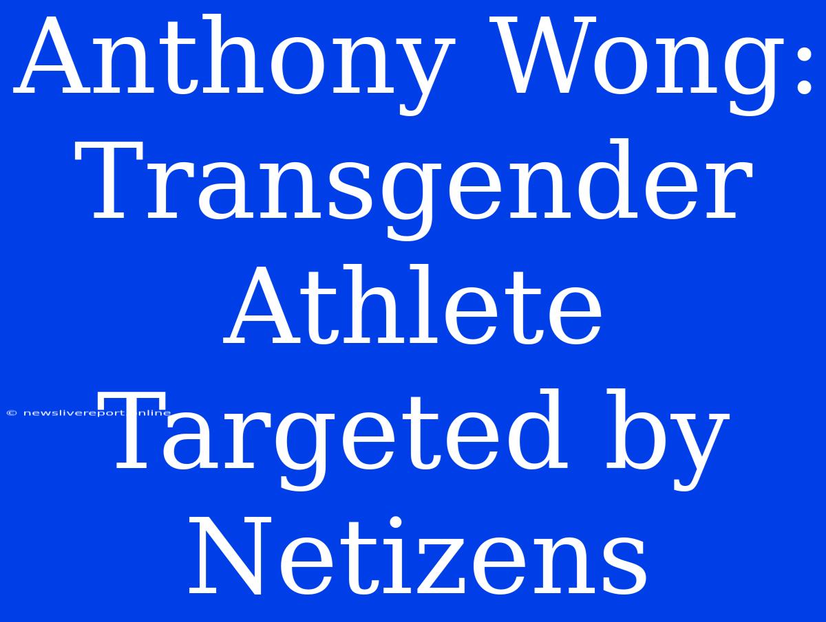 Anthony Wong: Transgender Athlete Targeted By Netizens