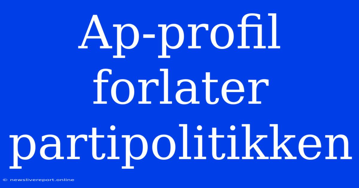 Ap-profil Forlater Partipolitikken