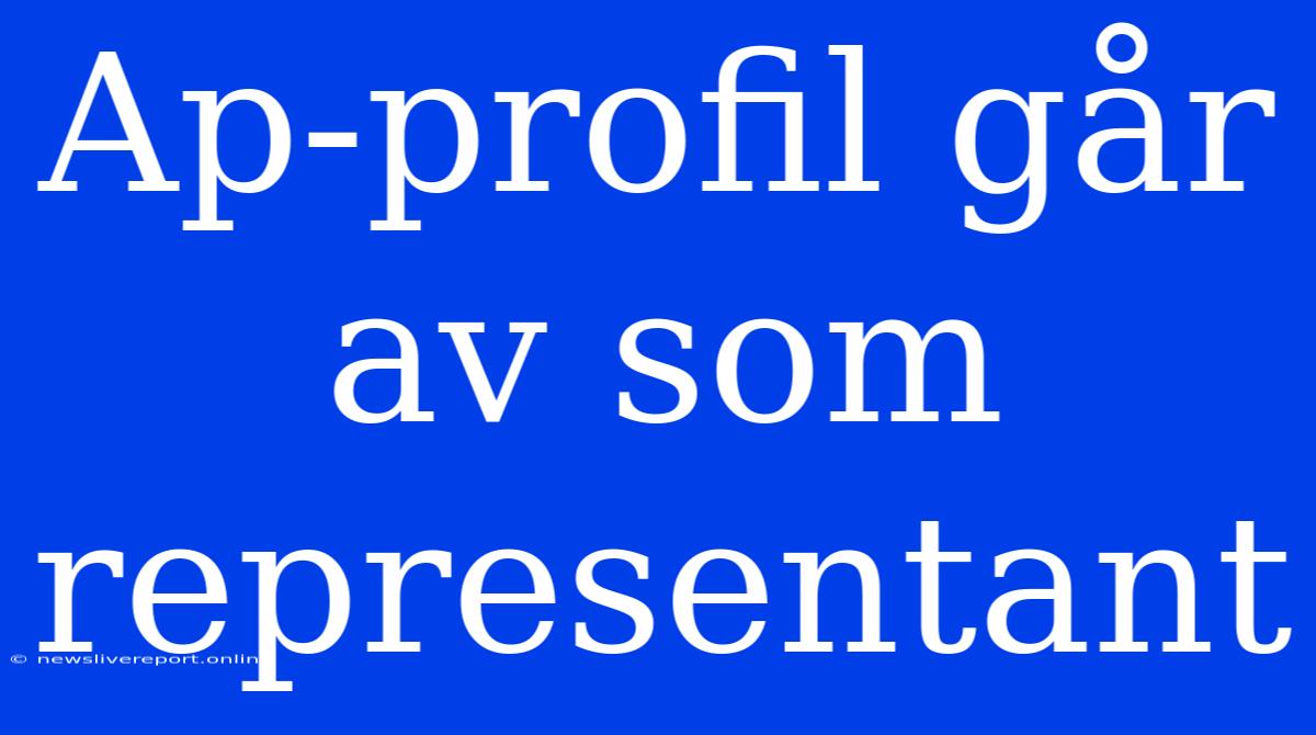 Ap-profil Går Av Som Representant