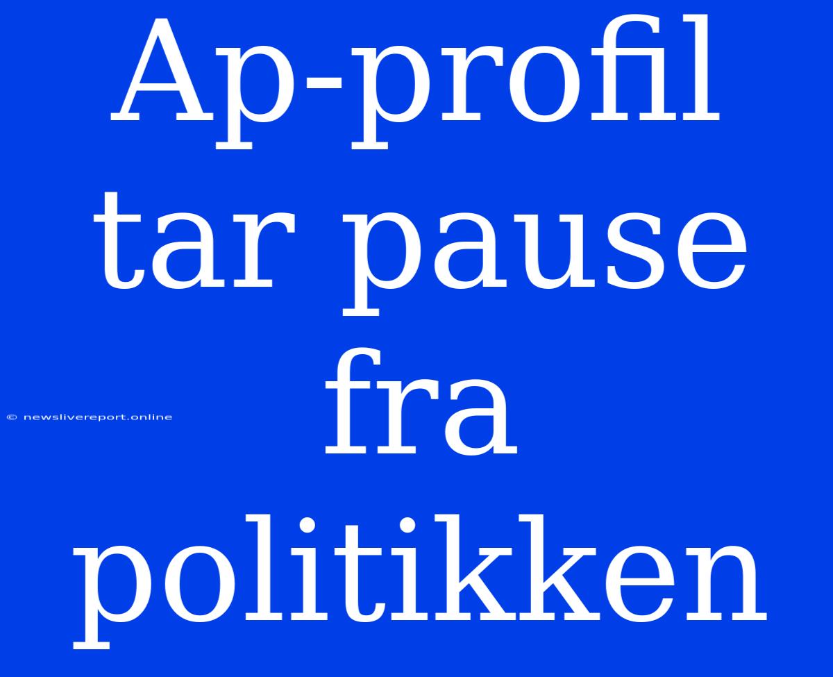 Ap-profil Tar Pause Fra Politikken