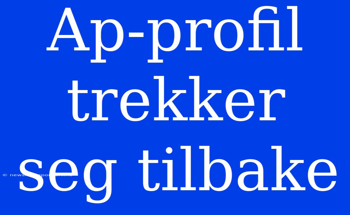 Ap-profil Trekker Seg Tilbake