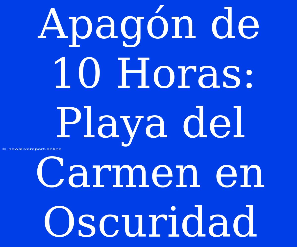 Apagón De 10 Horas: Playa Del Carmen En Oscuridad